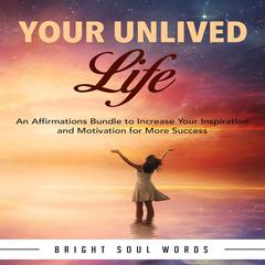 Your Unlived Life: An Affirmations Bundle to Increase Your Inspiration and Motivation for More Success Audiobook, by Bright Soul Words