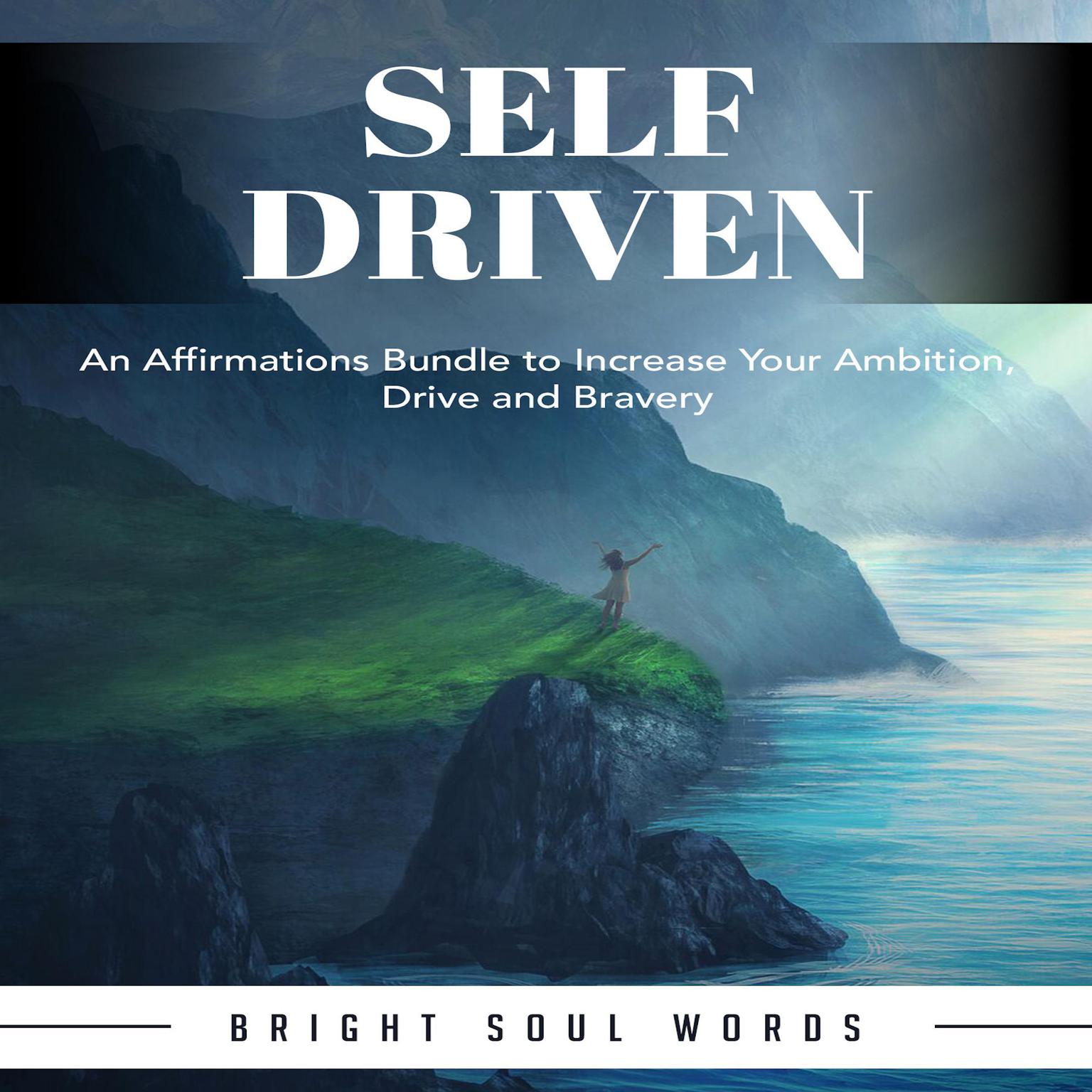 Self Driven: An Affirmations Bundle to Increase Your Ambition, Drive and Bravery Audiobook, by Bright Soul Words
