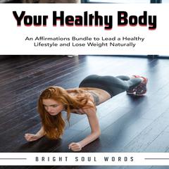 Your Healthy Body: An Affirmations Bundle to Lead a Healthy Lifestyle and Lose Weight Naturally Audiobook, by Bright Soul Words