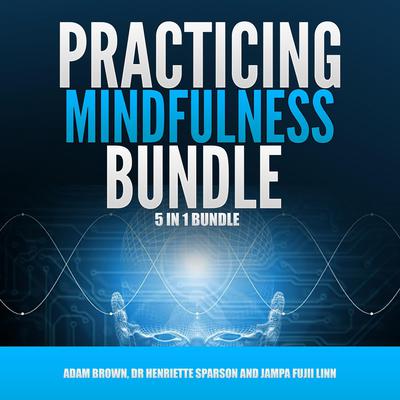 Practicing Mindfulness Bundle: 5 in 1 Bundle, Mindfulness, Transcendental Meditation, Zen Mind, Feng Shui, Yoga for Beginners Audiobook, by Adam Brown