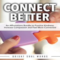 Connect Better: An Affirmations Bundle to Practice Kindness, Increase Compassion and Feel More Connected Audiobook, by Bright Soul Words