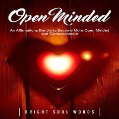 Open Minded: An Affirmations Bundle to Become More Open Minded and Compassionate Audiobook, by Bright Soul Words