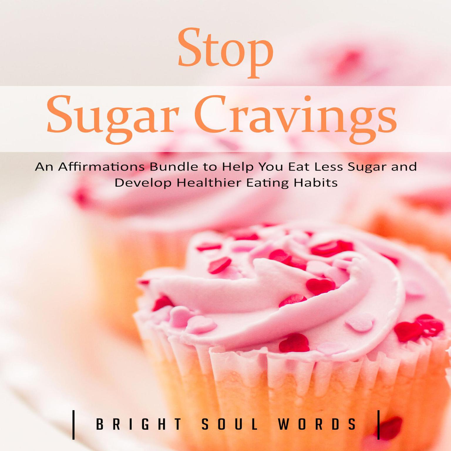 Stop Sugar Cravings: An Affirmations Bundle to Help You Eat Less Sugar and Develop Healthier Eating Habits Audiobook, by Bright Soul Words