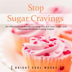 Stop Sugar Cravings: An Affirmations Bundle to Help You Eat Less Sugar and Develop Healthier Eating Habits Audiobook, by Bright Soul Words
