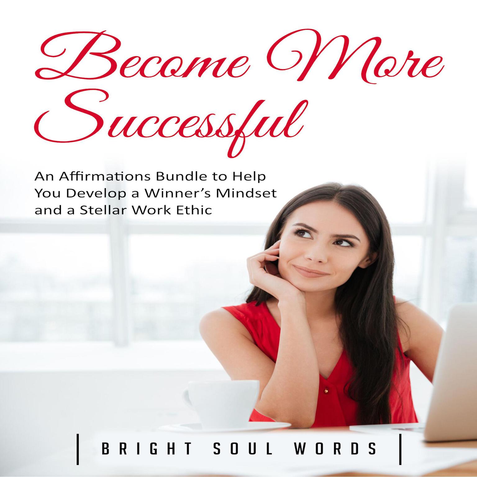Become More Successful: An Affirmations Bundle to Help You Develop a Winner’s Mindset and a Stellar Work Ethic Audiobook, by Bright Soul Words