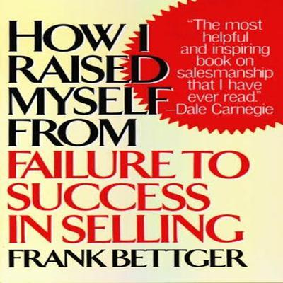 How I Raised Myself from Failure to Success in Selling Audiobook, by Frank Bettger