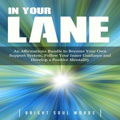 In Your Lane: An Affirmations Bundle to Become Your Own Support System, Follow Your Inner Guidance and Develop a Positive Mentality Audiobook, by Bright Soul Words