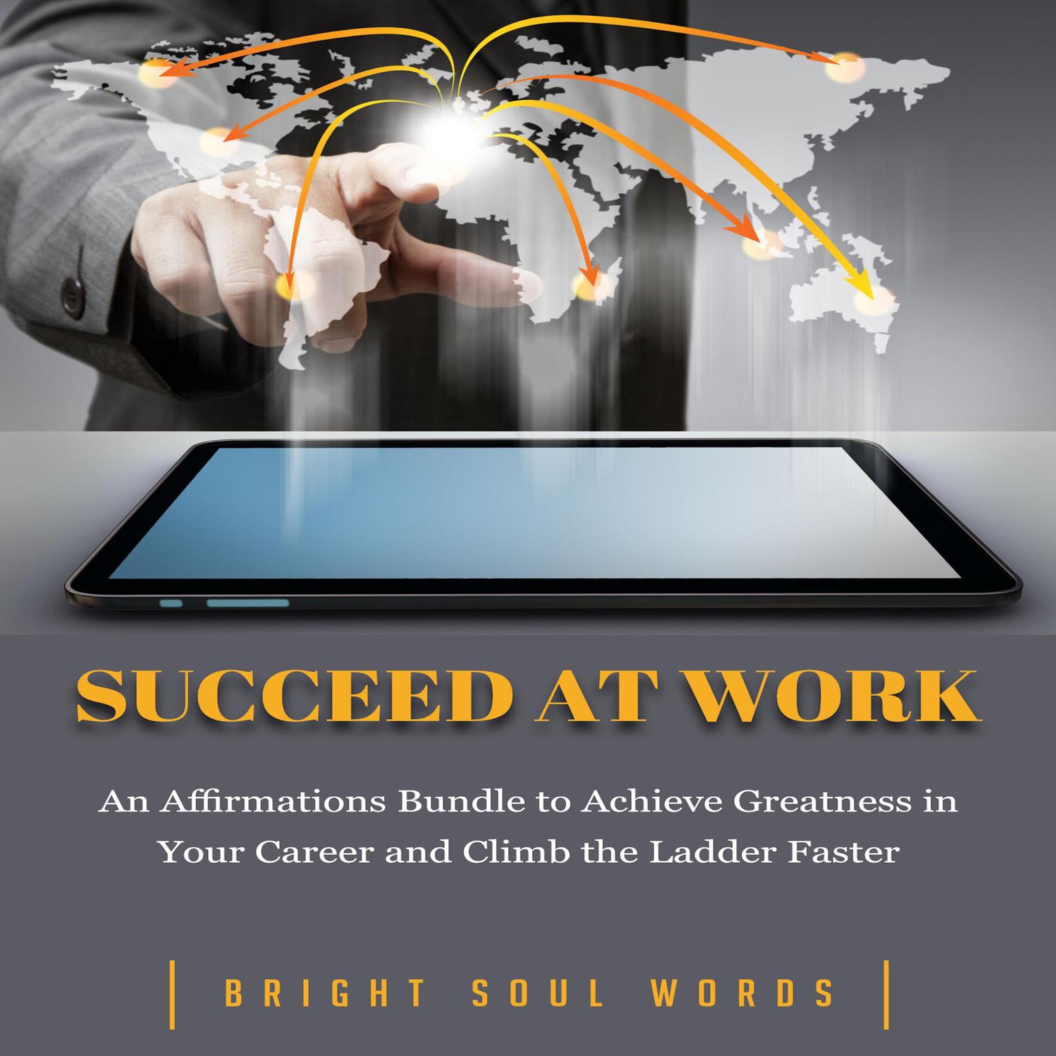 Succeed at Work: An Affirmations Bundle to Achieve Greatness in Your Career and Climb the Ladder Faster Audiobook, by Bright Soul Words