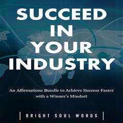 Succeed in Your Industry: An Affirmations Bundle to Achieve Success Faster with a Winner’s Mindset Audiobook, by Bright Soul Words