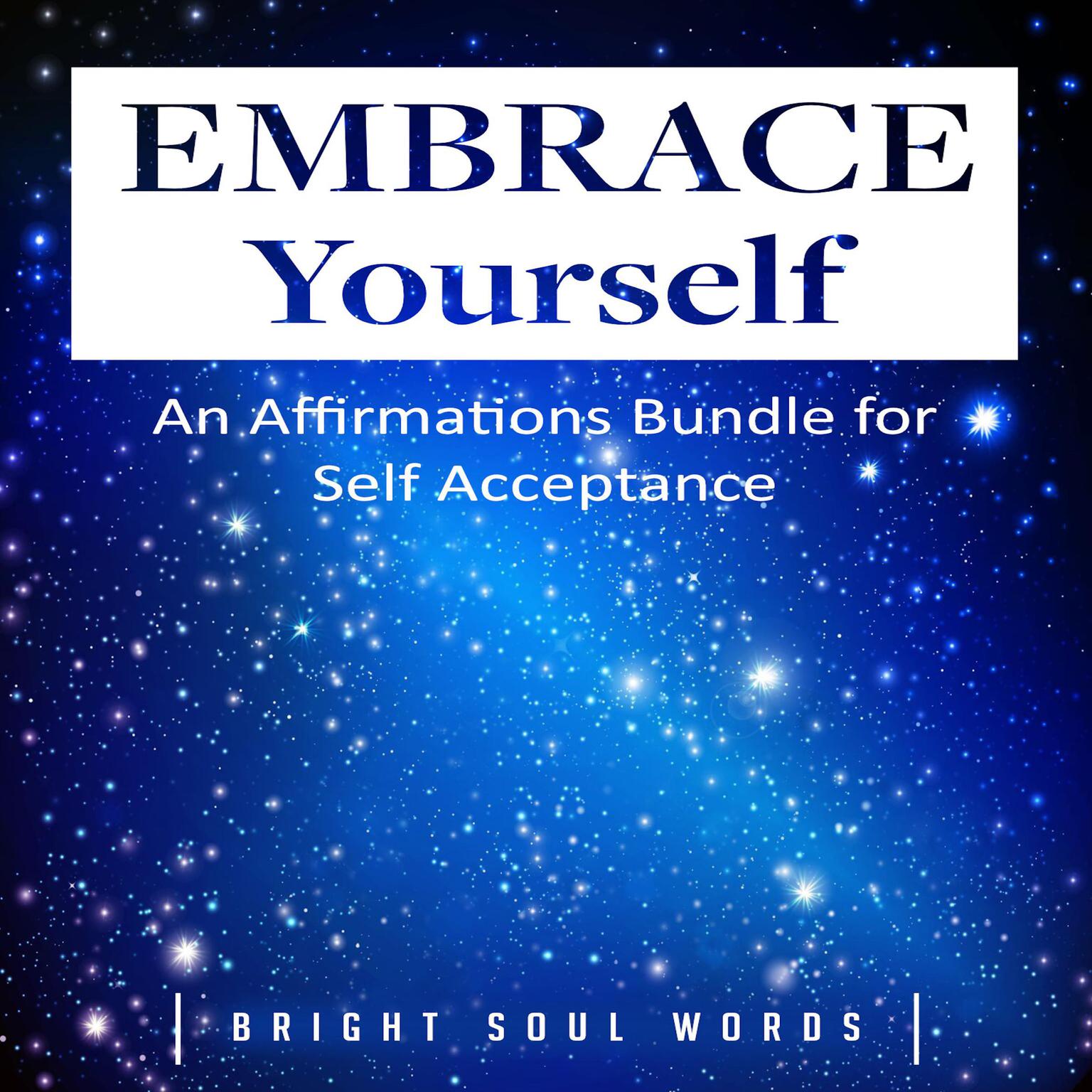 Embrace Yourself: An Affirmations Bundle for Self Acceptance Audiobook, by Bright Soul Words