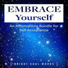 Embrace Yourself: An Affirmations Bundle for Self Acceptance Audiobook, by Bright Soul Words