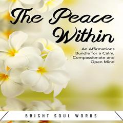 The Peace Within: An Affirmations Bundle for a Calm, Compassionate and Open Mind Audiobook, by Bright Soul Words