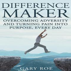 Difference Maker: Overcoming Adversity and Turning Pain into Purpose Every Day Audiobook, by Gary Roe