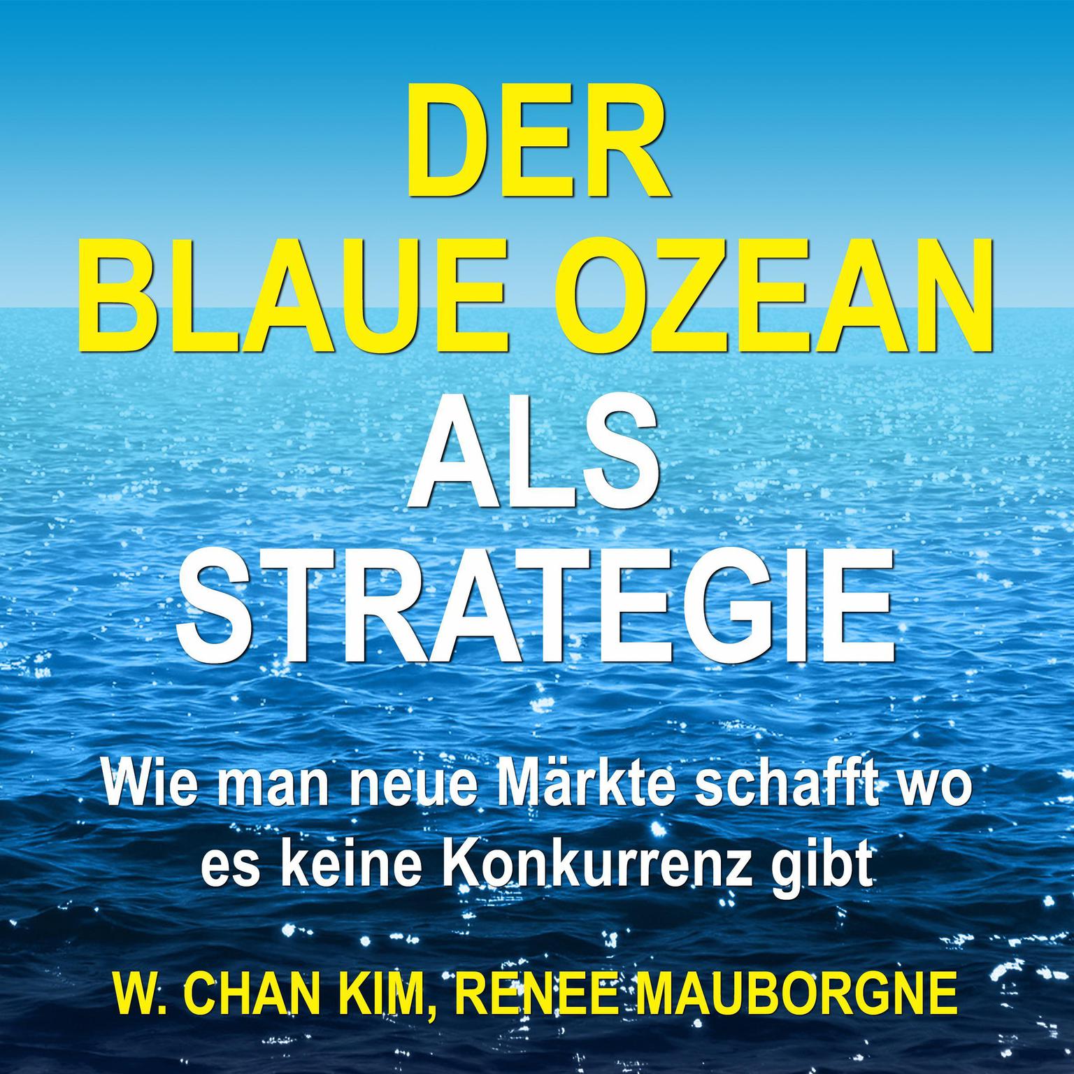 Der Blaue Ozean als Strategie. Wie man neue Märkte schafft wo es keine Konkurrenz gibt Audiobook, by W. Chan Kim