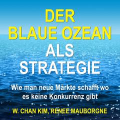 Der Blaue Ozean als Strategie. Wie man neue Märkte schafft wo es keine Konkurrenz gibt Audiobook, by W. Chan Kim