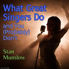 What Great Singers Do and You (Probably) Dont Audiobook, by Stan Munslow