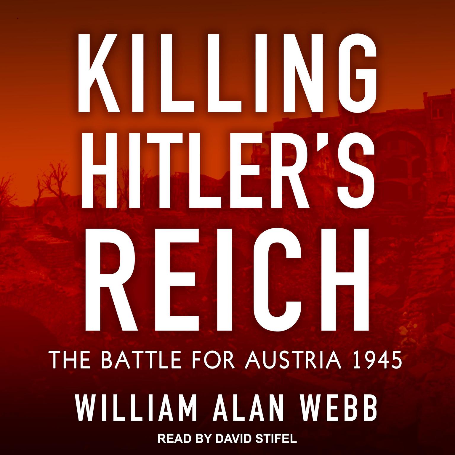 Killing Hitler’s Reich: The Battle for Austria 1945 Audiobook, by William Alan Webb