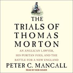 The Trials of Thomas Morton: An Anglican Lawyer, His Puritan Foes, and the Battle for a New England Audiobook, by Peter C. Mancall