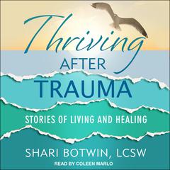 Thriving After Trauma: Stories of Living and Healing Audiobook, by Shari Botwin