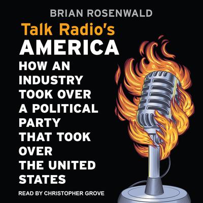 Talk Radio’s America: How an Industry Took Over a Political Party That Took Over the United States Audiobook, by Brian Rosenwald