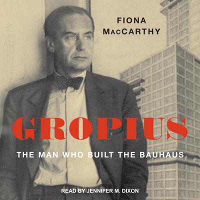 Gropius: The Man Who Built the Bauhaus Audiobook, by Fiona MacCarthy