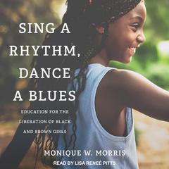 Sing a Rhythm, Dance a Blues: Education for the Liberation of Black and Brown Girls Audiobook, by Monique W. Morris