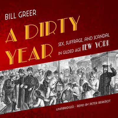 A Dirty Year: Sex, Suffrage, and Scandal in Gilded Age New York Audiobook, by Bill Greer