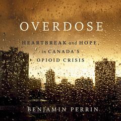 Overdose: Heartbreak and Hope in Canadas Opioid Crisis Audiobook, by Benjamin Perrin