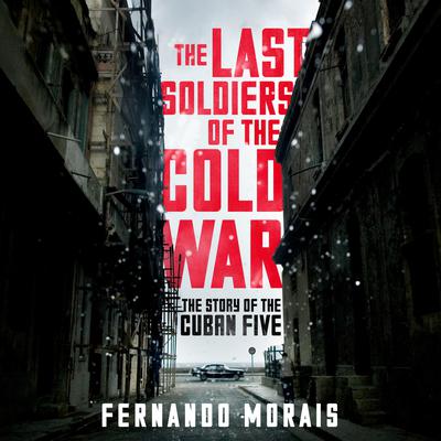 The Last Soldiers of the Cold War: The Story of the Cuban Five Audiobook, by Fernando Morais