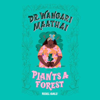 Dr. Wangari Maathai Plants a Forest Audiobook, by Rebel Girls
