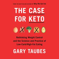 The Case for Keto: Rethinking Weight Control and the Science and Practice of Low-Carb/High-Fat Eating Audiobook, by Gary Taubes