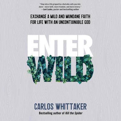 Enter Wild: Exchange a Mild and Mundane Faith for Life with an Uncontainable God Audiobook, by Carlos Whittaker
