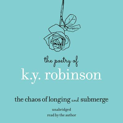 The Poetry of K.Y. Robinson: The Chaos of Longing and Submerge: The Chaos of Longing and Submerge Audiobook, by K.Y. Robinson