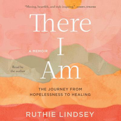 There I Am: The Journey from Hopelessness to Healing: A Memoir Audiobook, by 