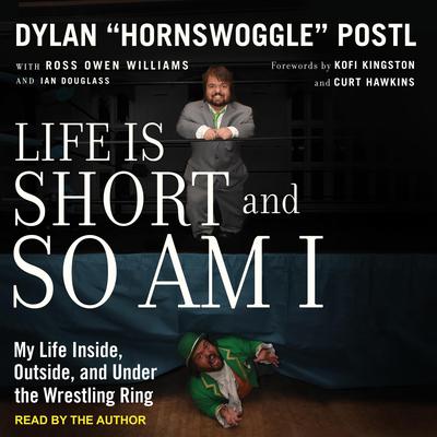 Life is Short and So Am I: My Life Inside, Outside, and Under the Wrestling Ring Audiobook, by Dylan “Hornswoggle” Postl