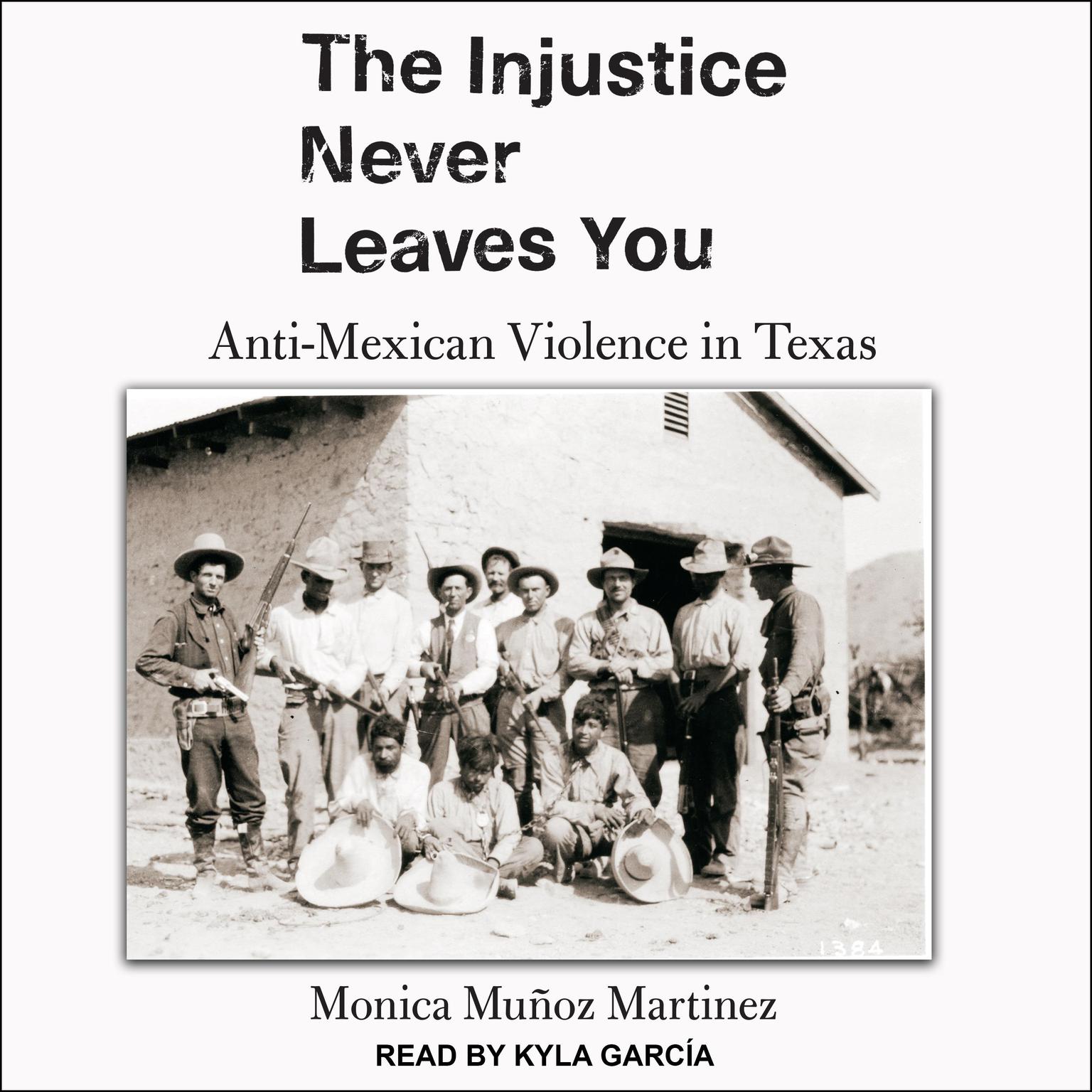 The Injustice Never Leaves You: Anti-Mexican Violence in Texas Audiobook, by Monica Muñoz Martinez