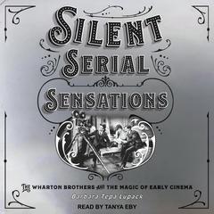 Silent Serial Sensations: The Wharton Brothers and the Magic of Early Cinema Audiobook, by Barbara Tepa Lupack