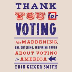 Thank You For Voting: The Maddening, Enlightening, Inspiring Truth About Voting in America Audiobook, by 