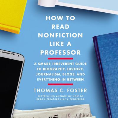 How to Read Nonfiction Like a Professor: A Smart, Irreverent Guide to Biography, History, Journalism, Blogs, and Everything in Between Audiobook, by Thomas C. Foster