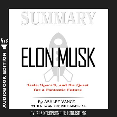 Summary of Elon Musk: Tesla, SpaceX, and the Quest for a Fantastic Future by Ashlee Vance Audiobook, by Readtrepreneur Publishing