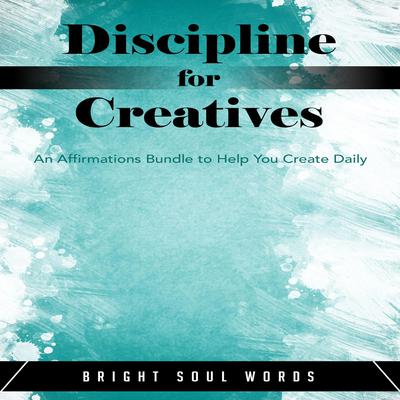 Discipline for Creatives: An Affirmations Bundle to Help You Create Daily Audiobook, by Bright Soul Words