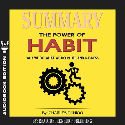 Summary of The Power of Habit: Why We Do What We Do in Life and Business by Charles Duhigg Audiobook, by Readtrepreneur Publishing
