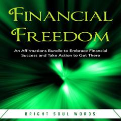 Financial Freedom: An Affirmations Bundle to Embrace Financial Success and Take Action to Get There Audiobook, by Bright Soul Words
