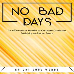 No Bad Days: An Affirmations Bundle to Cultivate Gratitude, Positivity and Inner Peace Audiobook, by Bright Soul Words