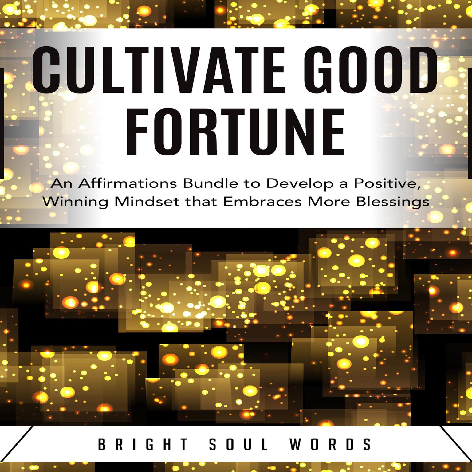 Cultivate Good Fortune: An Affirmations Bundle to Develop a Positive, Winning Mindset that Embraces More Blessings Audiobook, by Bright Soul Words