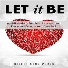 Let It Be: An Affirmations Bundle to Increase Inner Peace and Become Your Own Rock Audiobook, by Bright Soul Words