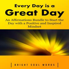 Every Day is a Great Day: An Affirmations Bundle to Start the Day with a Positive and Inspired Mindset Audiobook, by Bright Soul Words