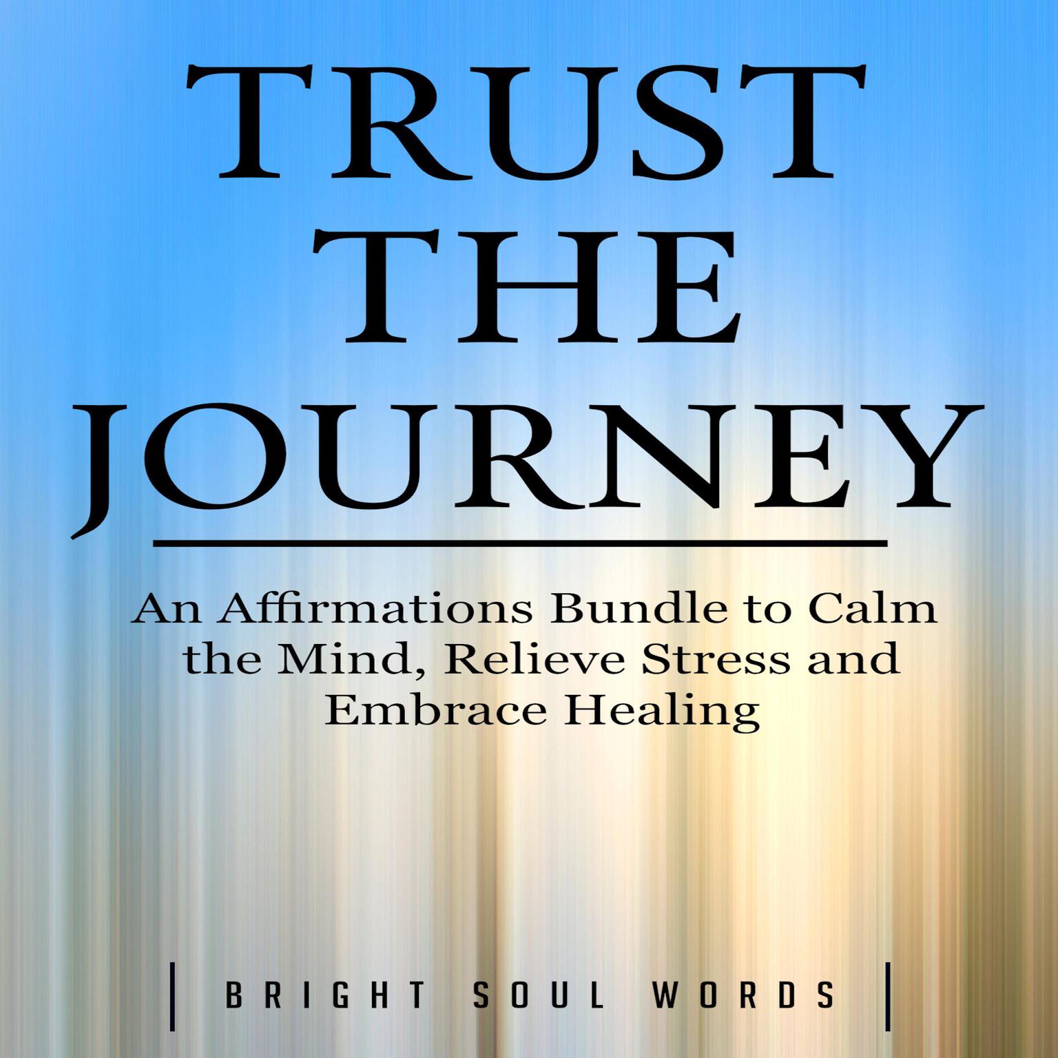 Trust the Journey: An Affirmations Bundle to Calm the Mind, Relieve Stress and Embrace Healing Audiobook, by Bright Soul Words
