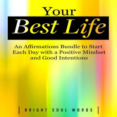 Your Best Life: An Affirmations Bundle to Start Each Day with a Positive Mindset and Good Intentions Audiobook, by Bright Soul Words