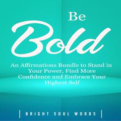Be Bold: An Affirmations Bundle to Stand in Your Power, Find More Confidence and Embrace Your Highest Self Audiobook, by Bright Soul Words